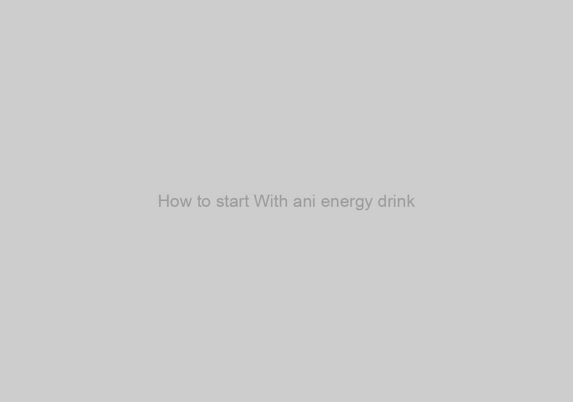 How to start With ani energy drink
